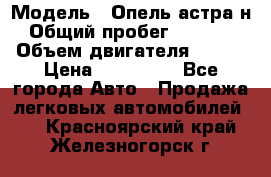  › Модель ­ Опель астра н › Общий пробег ­ 49 000 › Объем двигателя ­ 115 › Цена ­ 410 000 - Все города Авто » Продажа легковых автомобилей   . Красноярский край,Железногорск г.